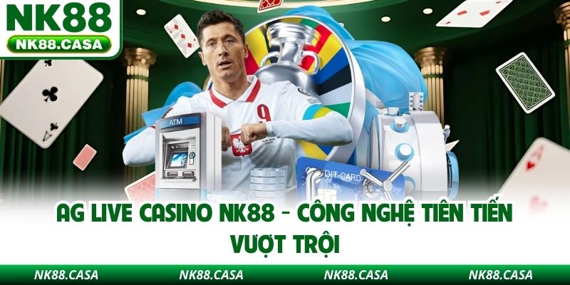 AG Live Casino NK88 - Công Nghệ Tiên Tiến Vượt Trội