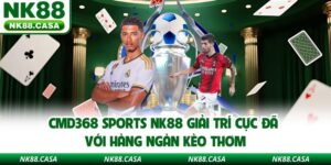 CMD368 Sports Nk88 Giải Trí Cực Đã Với Hàng Ngàn Kèo Thơm
