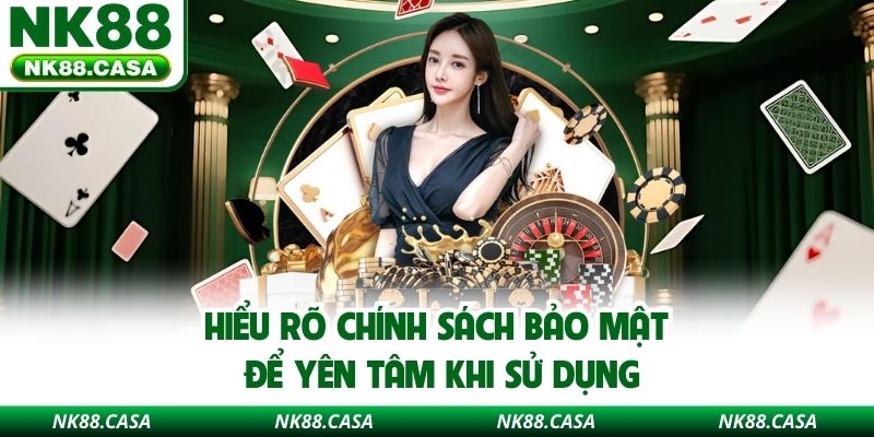 Hiểu rõ chính sách bảo mật để yên tâm khi sử dụng