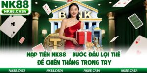 Nạp Tiền NK88 – Bước Đầu Lợi Thế Để Chiến Thắng Trong Tay