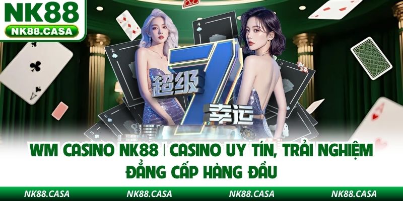 WM Casino nk88 | Casino Uy Tín, Trải Nghiệm Đẳng Cấp Hàng Đầu